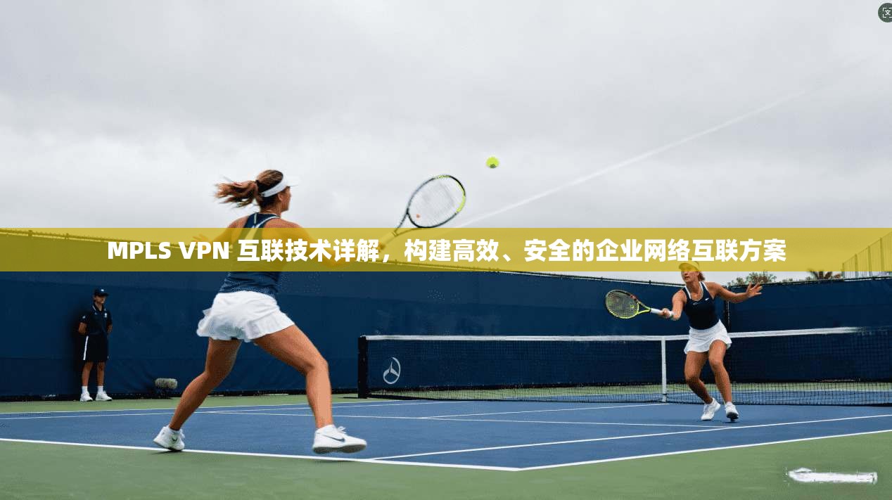 MPLS VPN 互联技术详解,构建高效、安全的企业网络互联方案 第1张 MPLS VPN 互联技术详解,构建高效、安全的企业网络互联方案 第1张