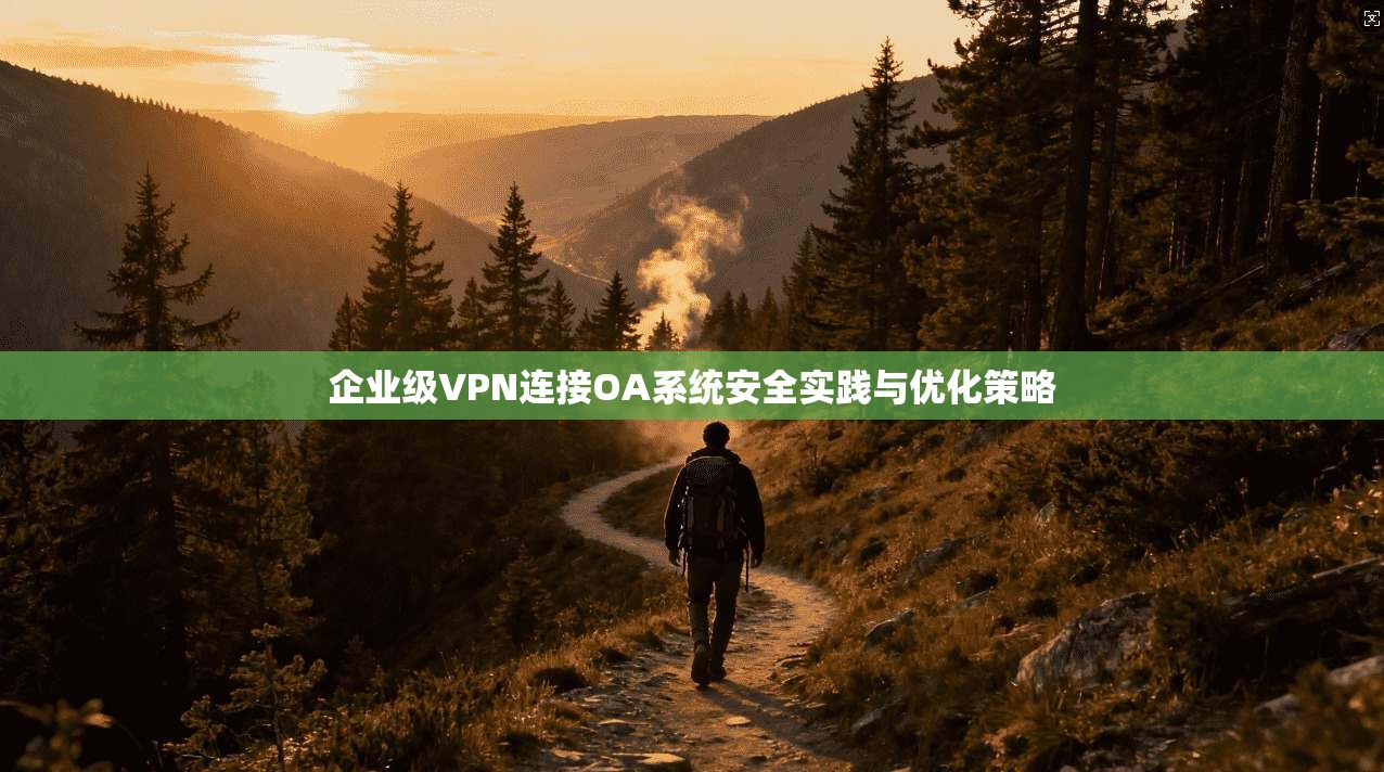 企业级VPN连接OA系统安全实践与优化策略 第1张 企业级VPN连接OA系统安全实践与优化策略 第1张