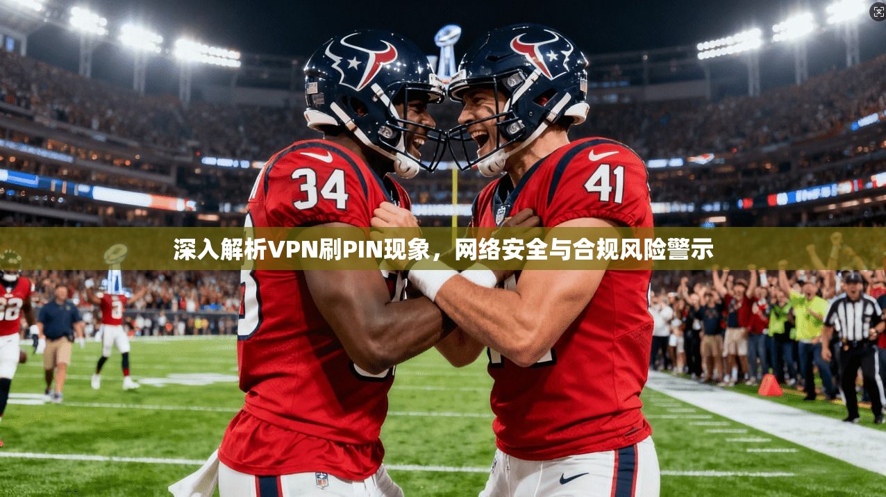 深入解析VPN刷PIN现象,网络安全与合规风险警示 第1张 深入解析VPN刷PIN现象,网络安全与合规风险警示 第1张