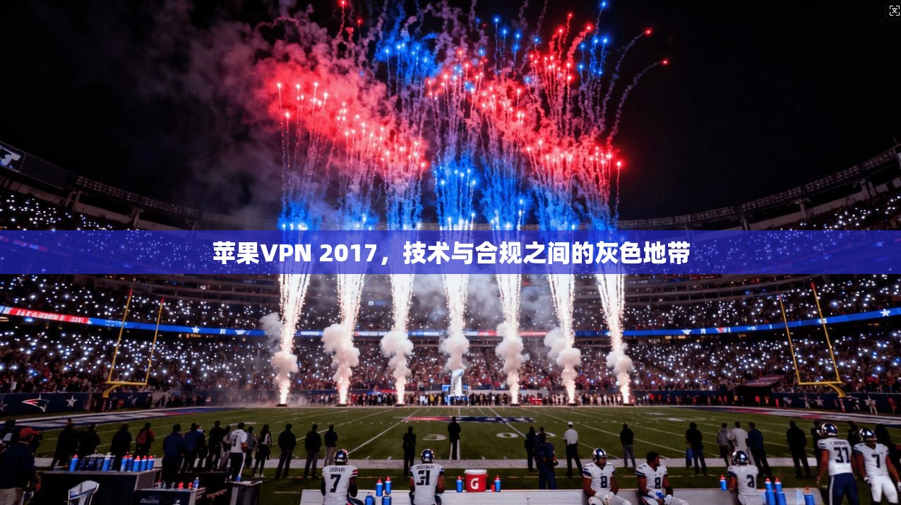 苹果VPN 2017，技术与合规之间的灰色地带  第1张