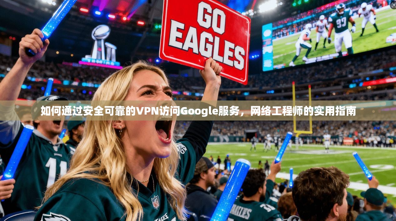 如何通过安全可靠的VPN访问Google服务，网络工程师的实用指南  第1张