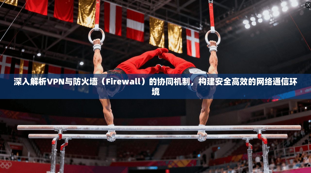 深入解析VPN与防火墙（Firewall）的协同机制，构建安全高效的网络通信环境  第1张