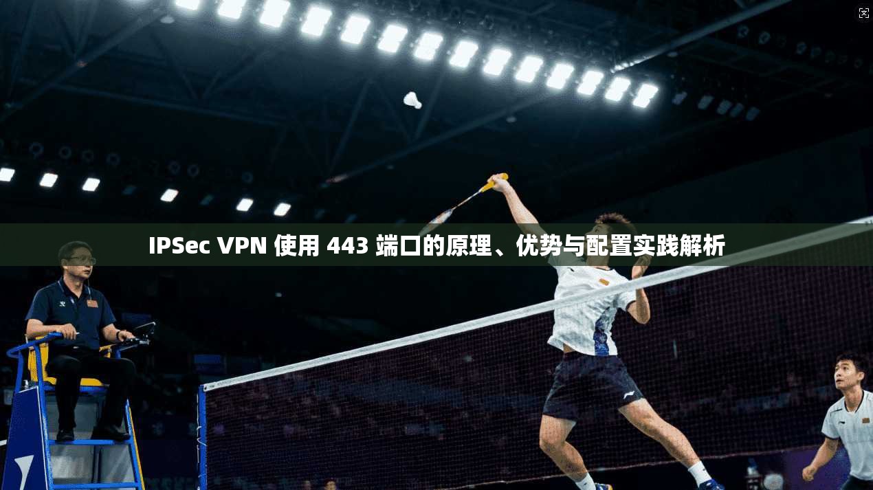 IPSec VPN 使用 443 端口的原理、优势与配置实践解析  第1张