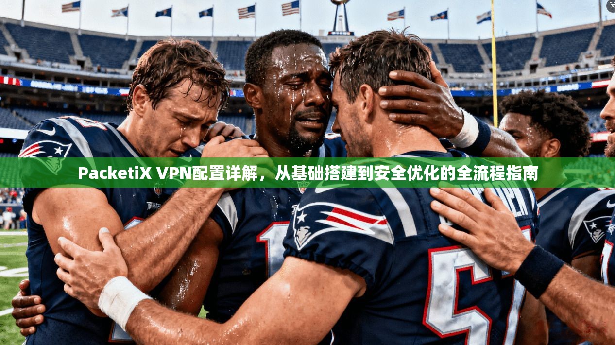 PacketiX VPN配置详解，从基础搭建到安全优化的全流程指南  第1张