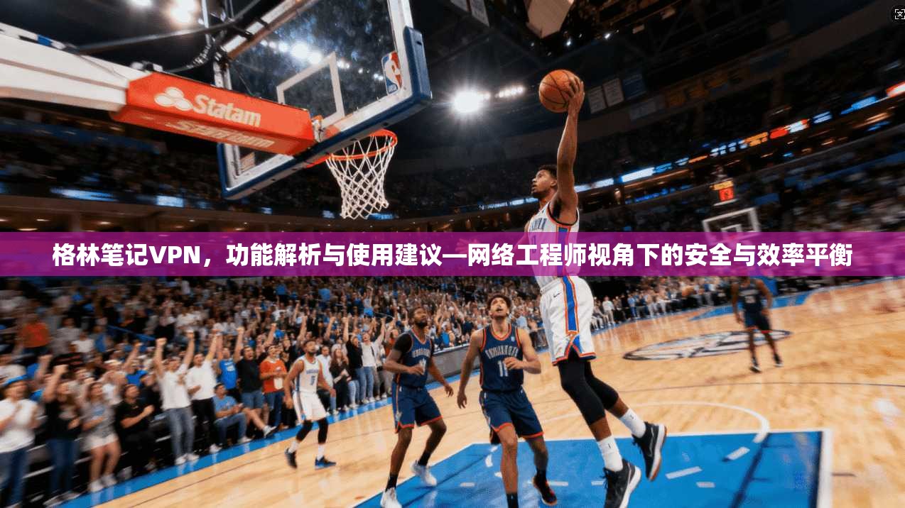 格林笔记VPN，功能解析与使用建议—网络工程师视角下的安全与效率平衡  第1张