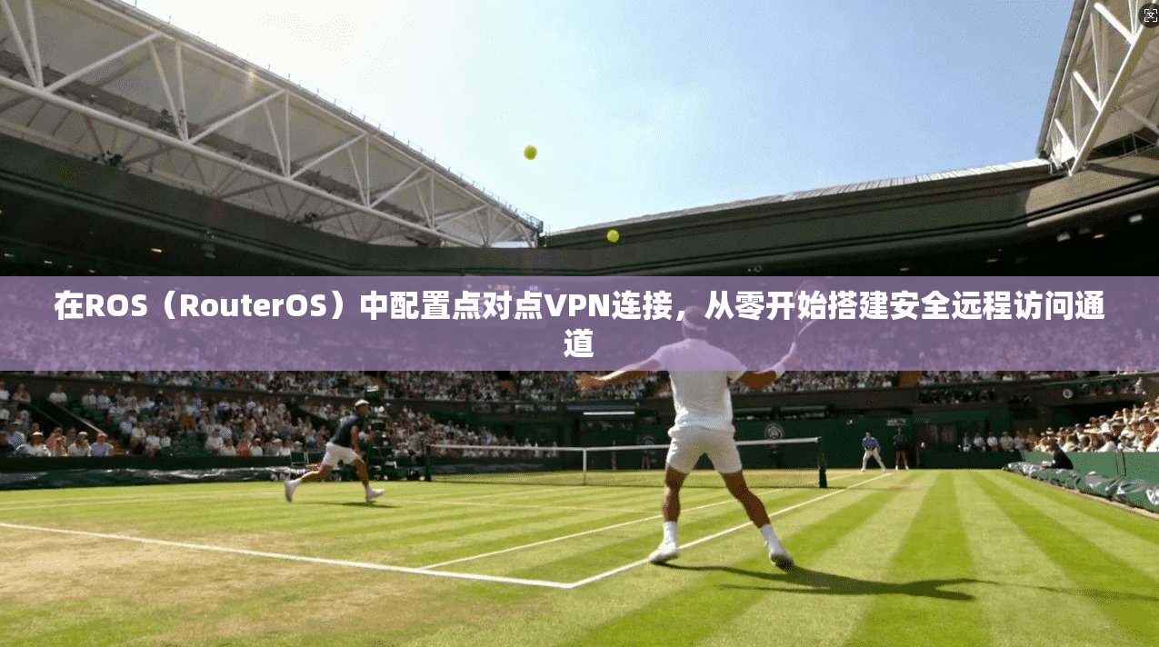 在ROS（RouterOS）中配置点对点VPN连接，从零开始搭建安全远程访问通道  第1张