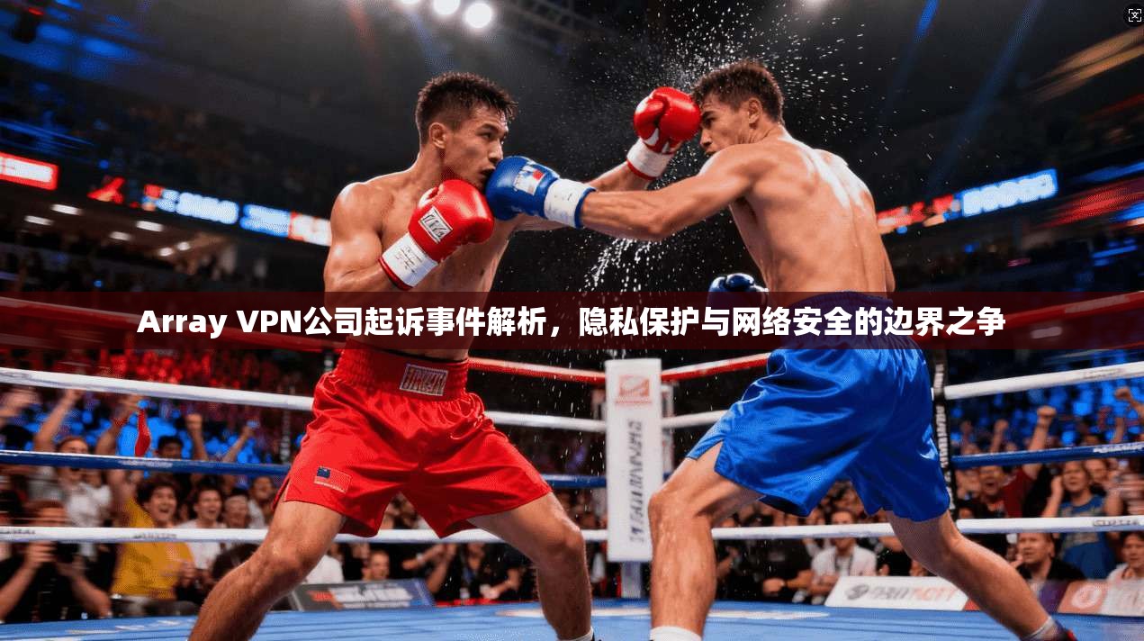 Array VPN公司起诉事件解析，隐私保护与网络安全的边界之争  第1张