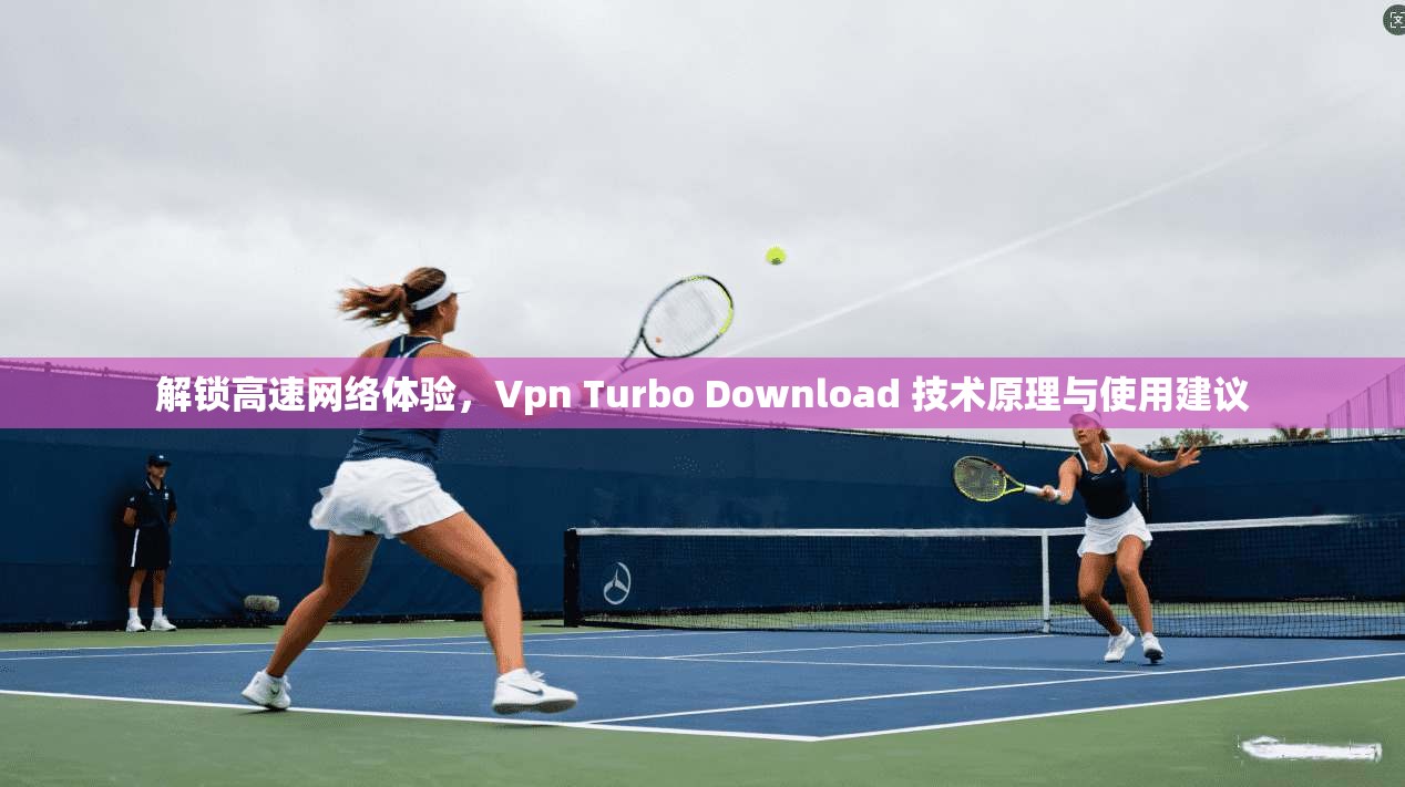 解锁高速网络体验，Vpn Turbo Download 技术原理与使用建议  第1张