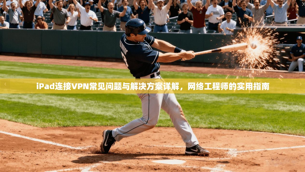 iPad连接VPN常见问题与解决方案详解，网络工程师的实用指南  第1张