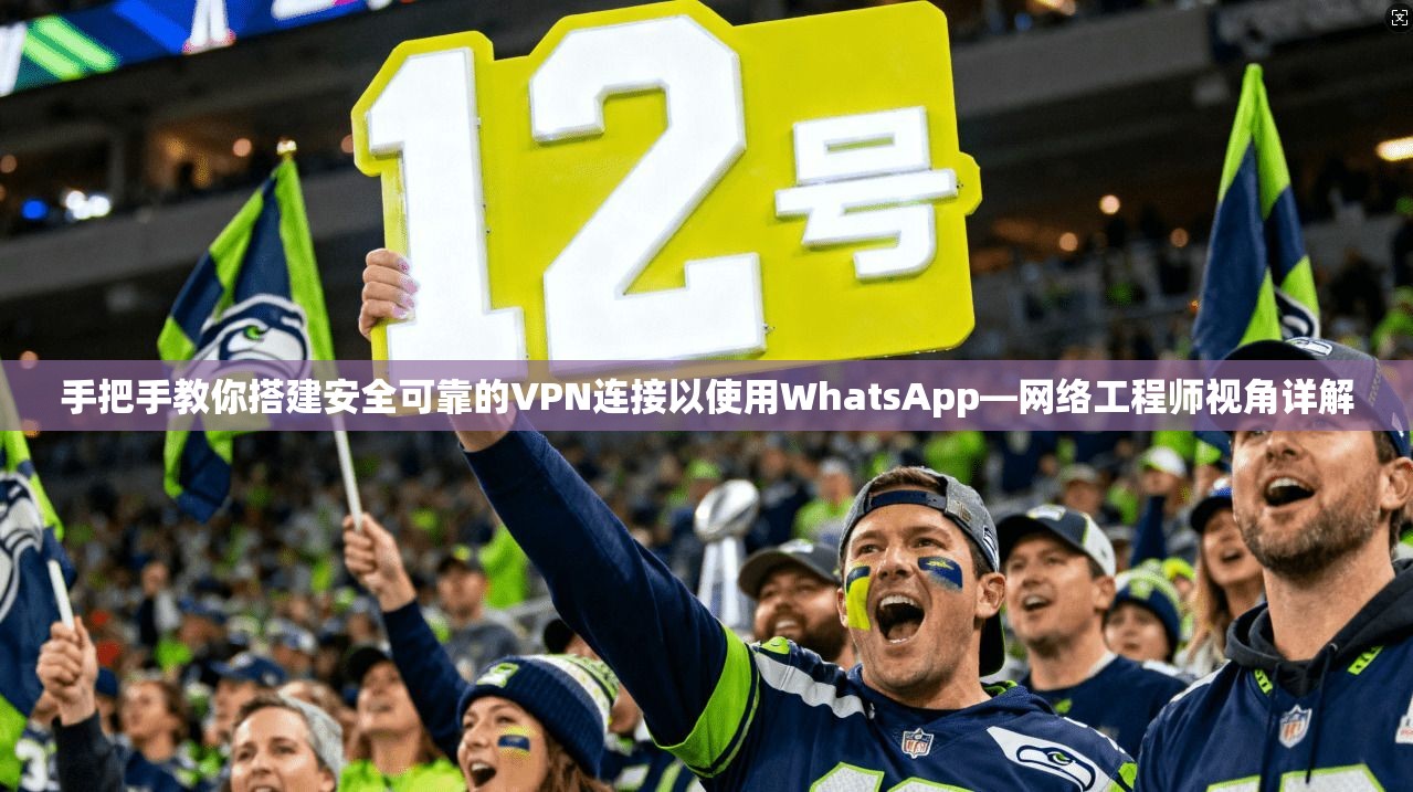 手把手教你搭建安全可靠的VPN连接以使用WhatsApp—网络工程师视角详解  第1张