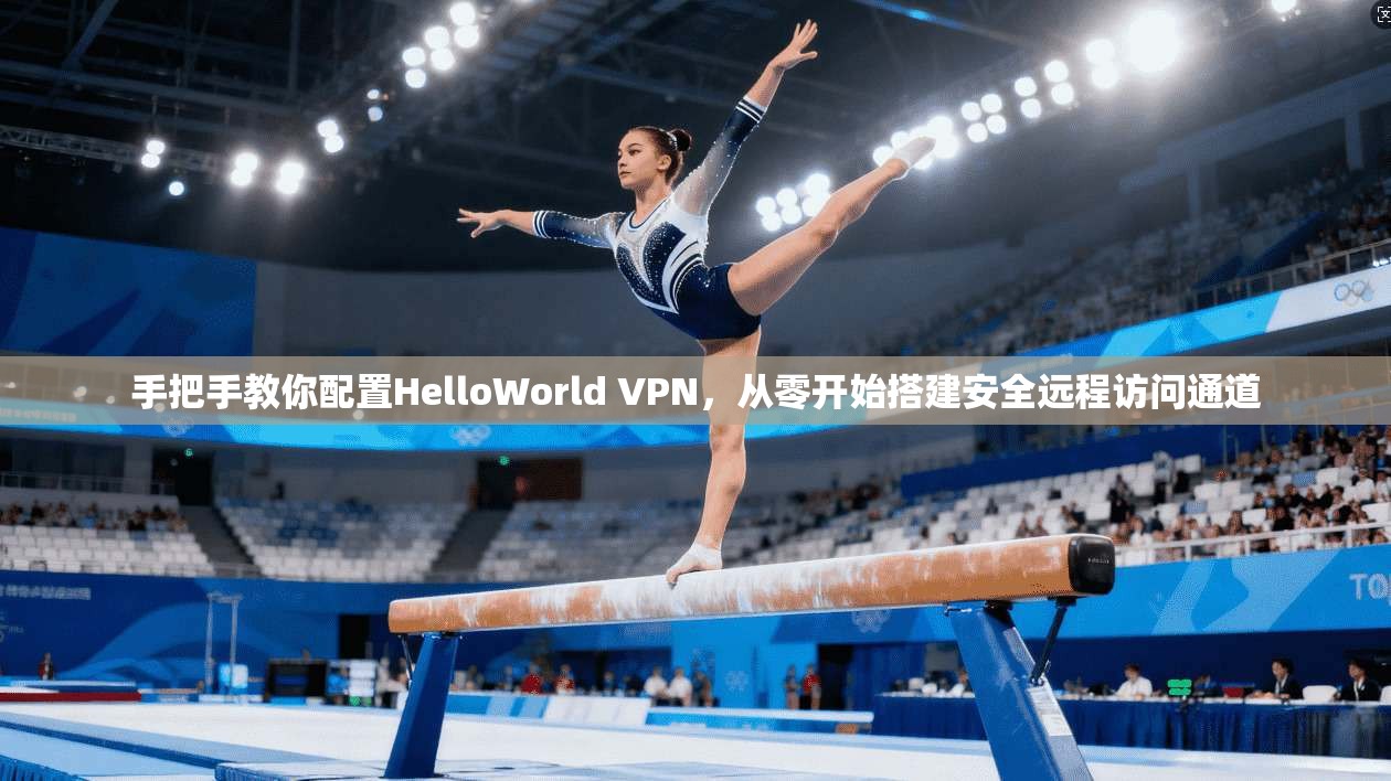 手把手教你配置HelloWorld VPN，从零开始搭建安全远程访问通道  第1张