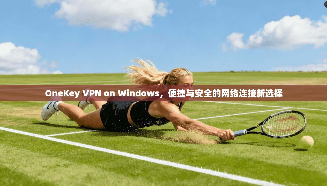 OneKey VPN on Windows,便捷与安全的网络连接新选择 第1张 OneKey VPN on Windows,便捷与安全的网络连接新选择 第1张