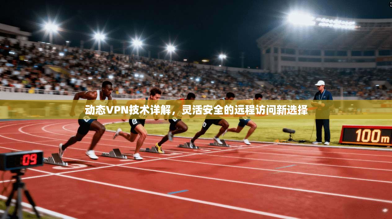 动态VPN技术详解,灵活安全的远程访问新选择 第1张 动态VPN技术详解,灵活安全的远程访问新选择 第1张