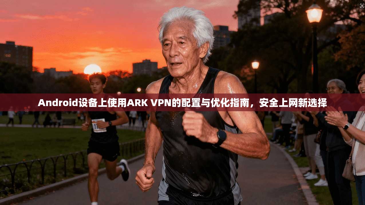 Android设备上使用ARK VPN的配置与优化指南,安全上网新选择 第1张 Android设备上使用ARK VPN的配置与优化指南,安全上网新选择 第1张
