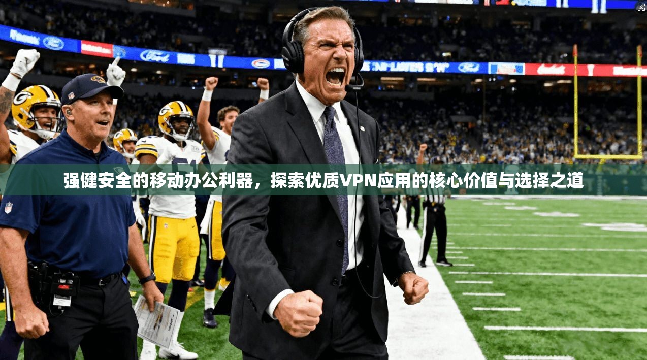 强健安全的移动办公利器，探索优质VPN应用的核心价值与选择之道  第1张