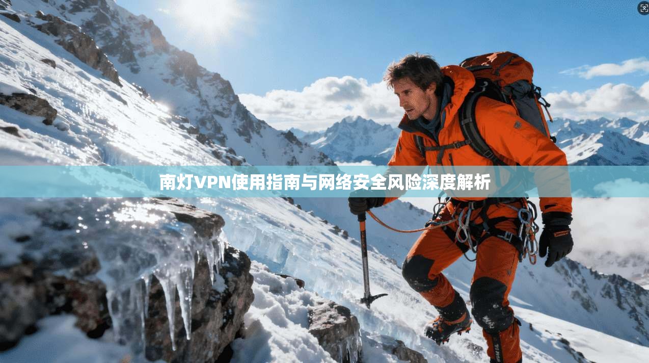 南灯VPN使用指南与网络安全风险深度解析  第1张
