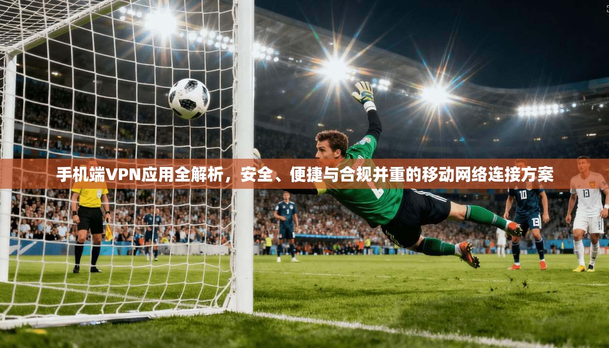 手机端VPN应用全解析，安全、便捷与合规并重的移动网络连接方案  第1张
