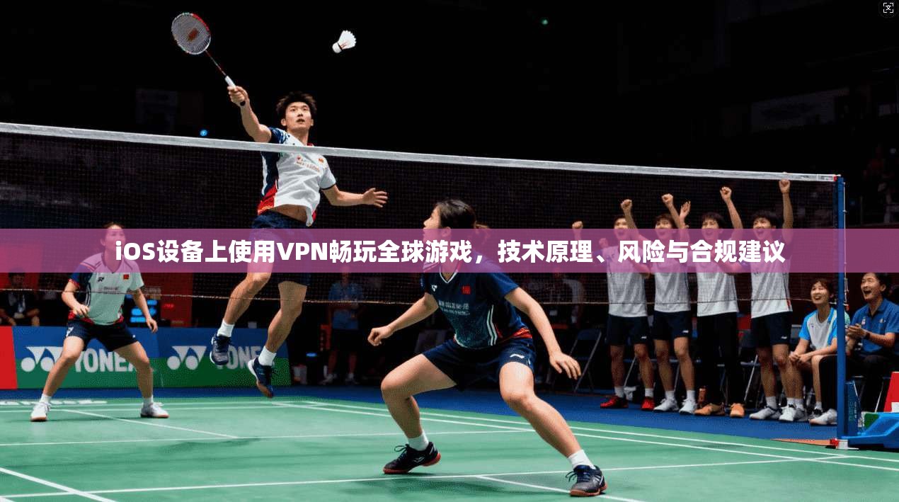 iOS设备上使用VPN畅玩全球游戏，技术原理、风险与合规建议  第1张