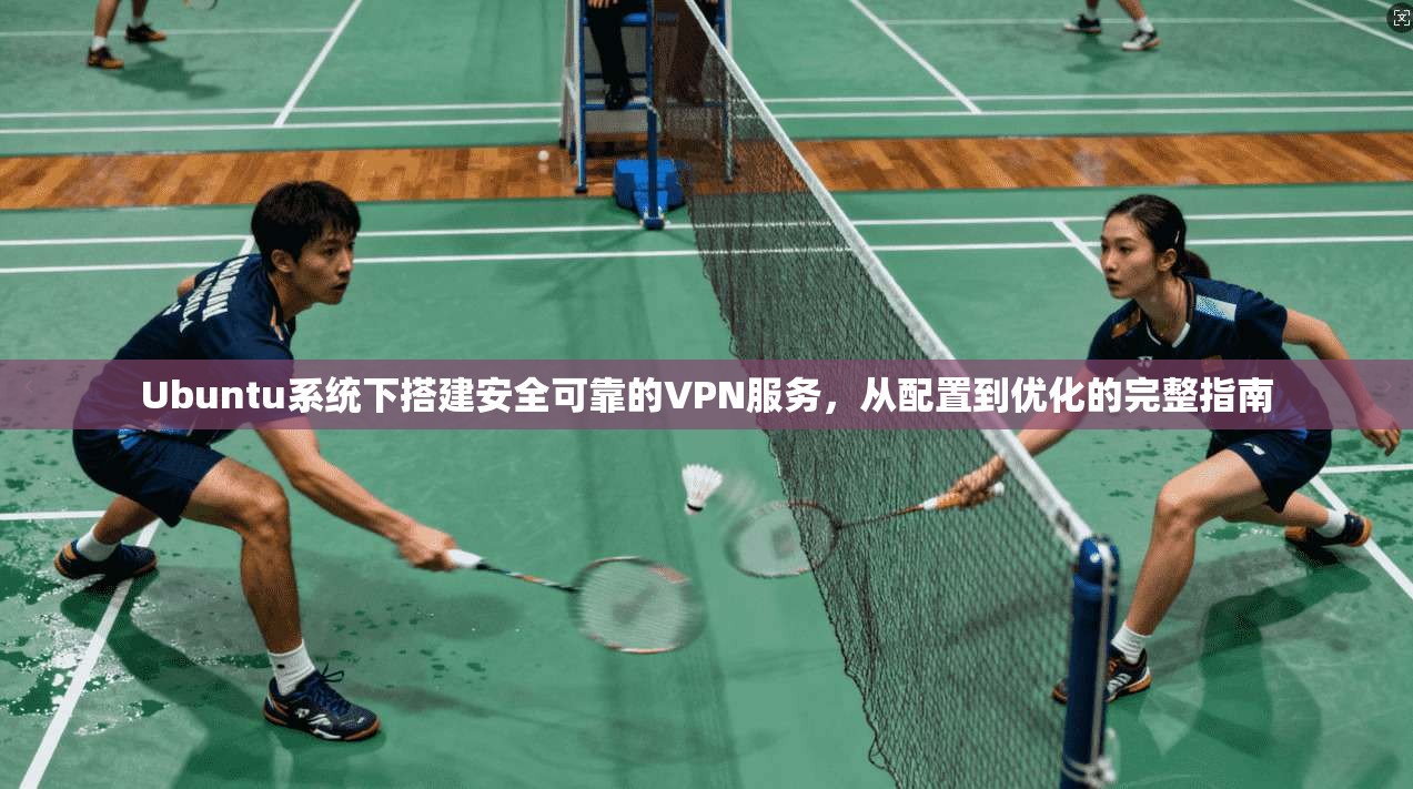 Ubuntu系统下搭建安全可靠的VPN服务，从配置到优化的完整指南  第1张