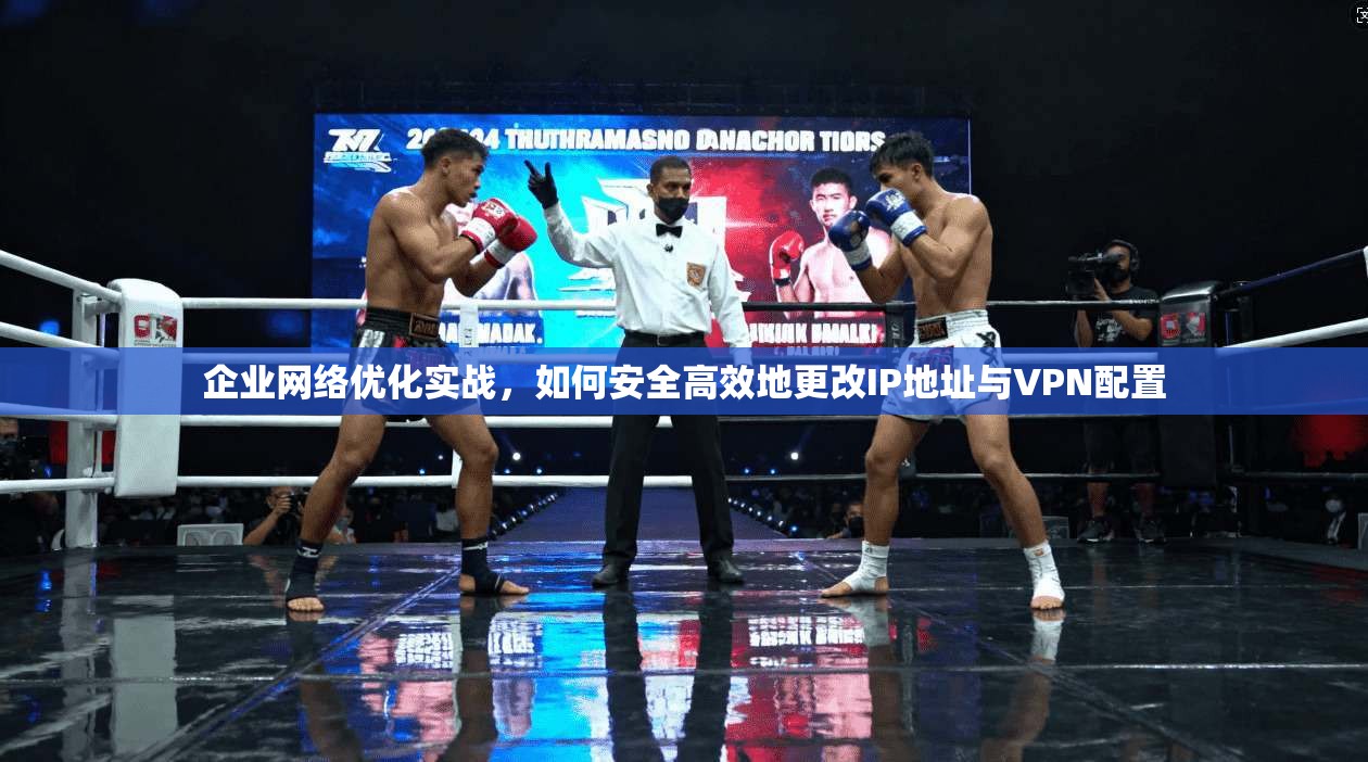 企业网络优化实战，如何安全高效地更改IP地址与VPN配置  第1张