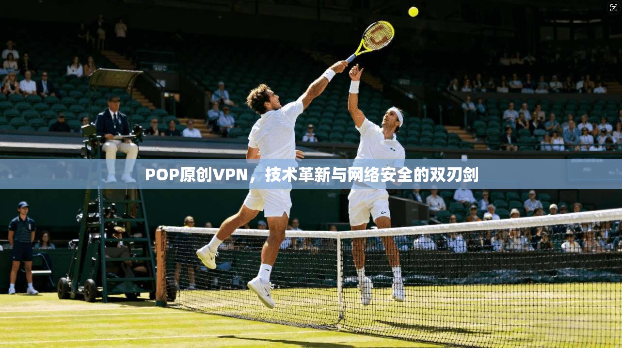 POP原创VPN，技术革新与网络安全的双刃剑  第1张