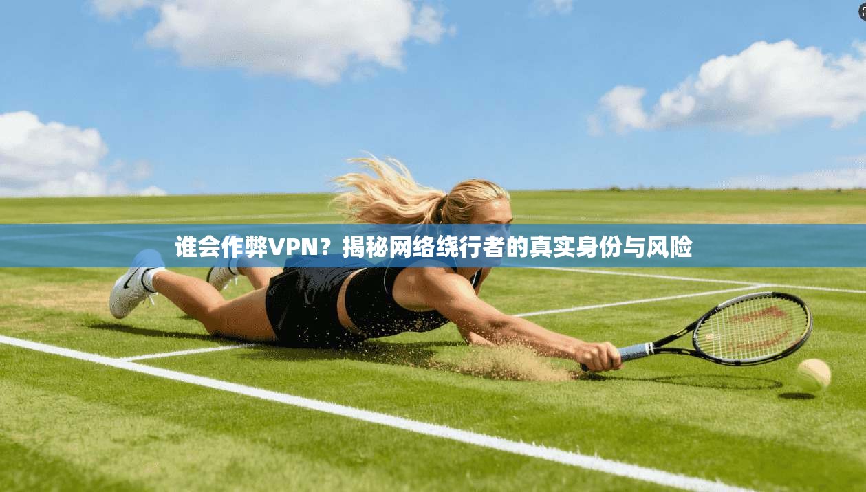 谁会作弊VPN？揭秘网络绕行者的真实身份与风险  第1张