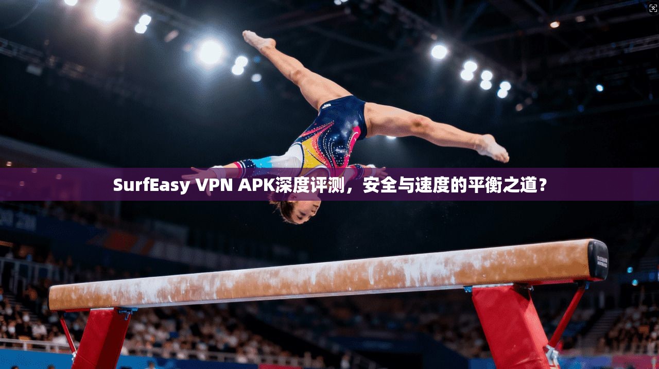 SurfEasy VPN APK深度评测,安全与速度的平衡之道? 第1张 SurfEasy VPN APK深度评测,安全与速度的平衡之道? 第1张