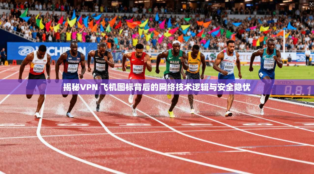 揭秘VPN 飞机图标背后的网络技术逻辑与安全隐忧  第1张