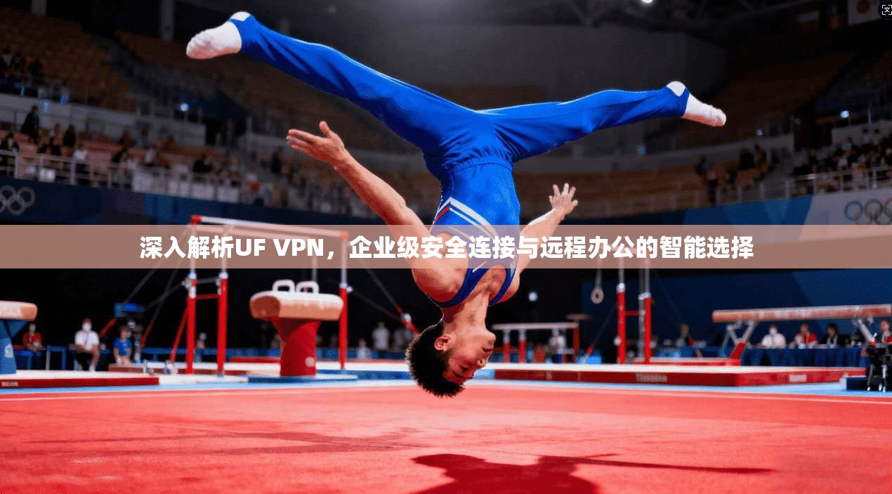 深入解析UF VPN，企业级安全连接与远程办公的智能选择  第1张