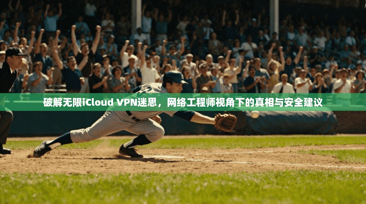 破解无限iCloud VPN迷思,网络工程师视角下的真相与安全建议 第1张 破解无限iCloud VPN迷思,网络工程师视角下的真相与安全建议 第1张