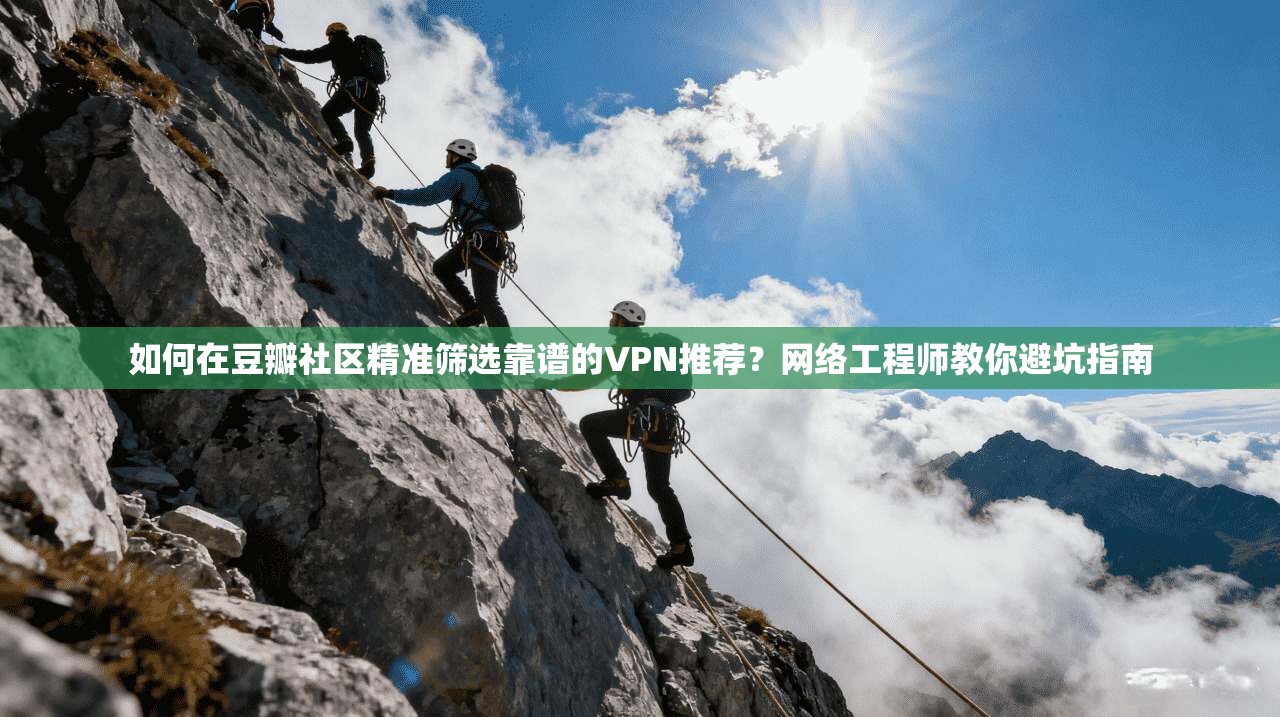 如何在豆瓣社区精准筛选靠谱的VPN推荐?网络工程师教你避坑指南 第1张 如何在豆瓣社区精准筛选靠谱的VPN推荐?网络工程师教你避坑指南 第1张