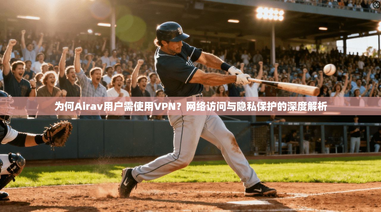 为何Airav用户需使用VPN?网络访问与隐私保护的深度解析 第1张 为何Airav用户需使用VPN?网络访问与隐私保护的深度解析 第1张