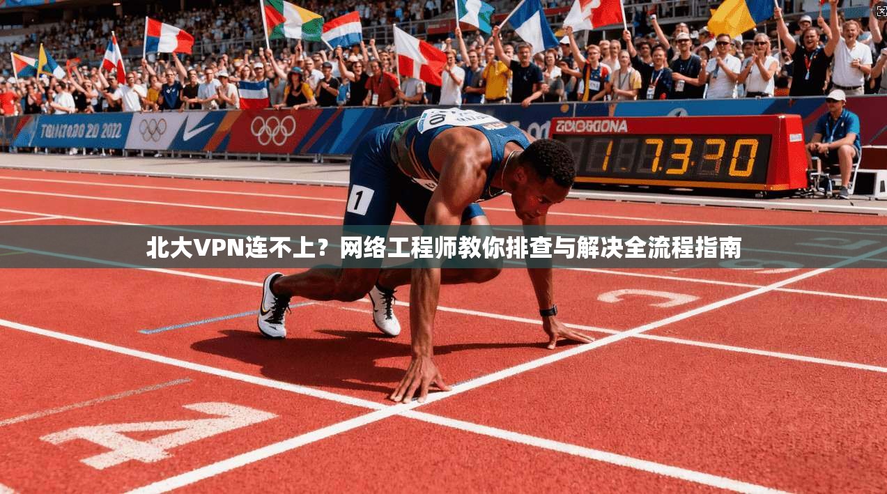 北大VPN连不上？网络工程师教你排查与解决全流程指南  第1张