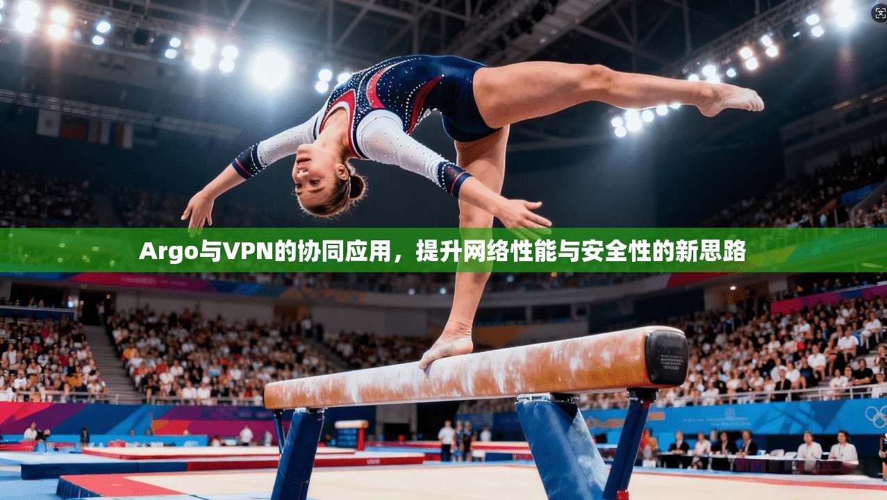 Argo与VPN的协同应用,提升网络性能与安全性的新思路 第1张 Argo与VPN的协同应用,提升网络性能与安全性的新思路 第1张