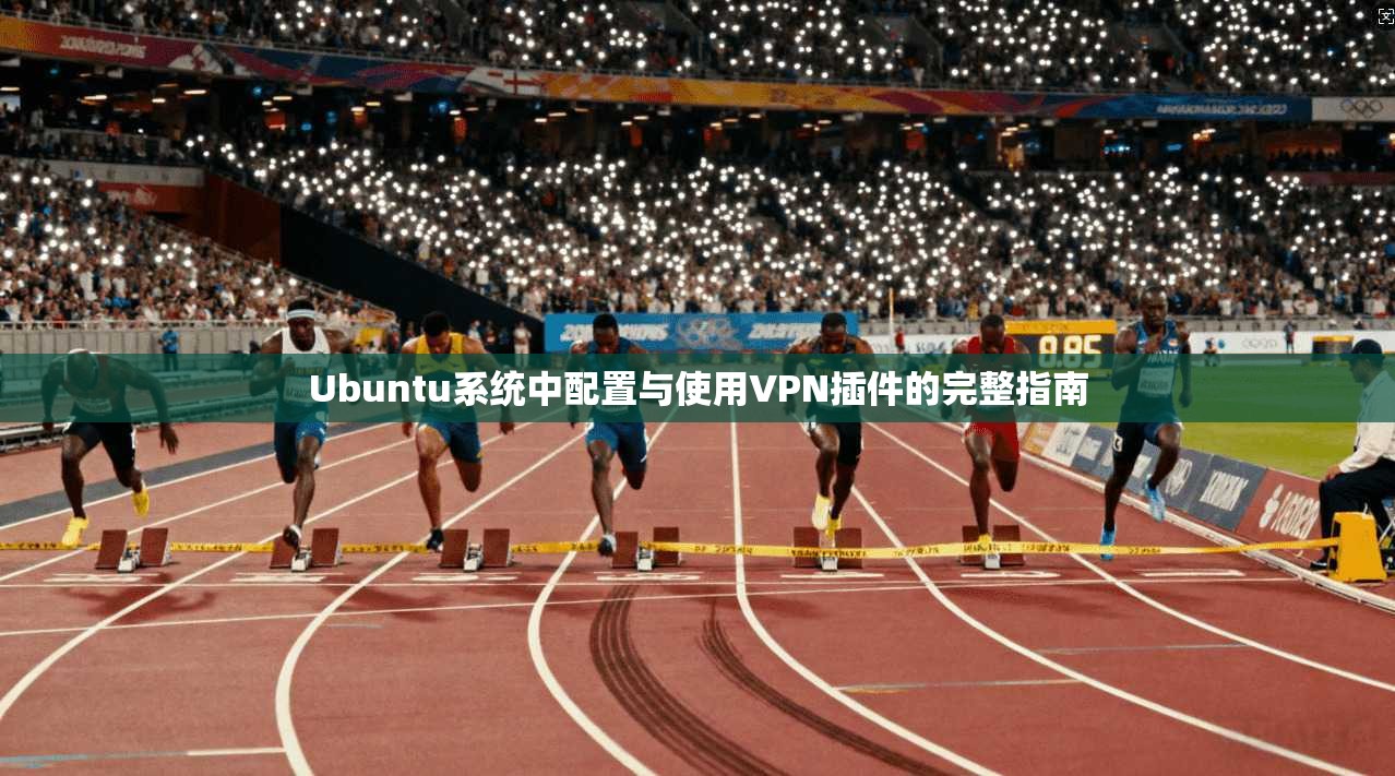 Ubuntu系统中配置与使用VPN插件的完整指南  第1张
