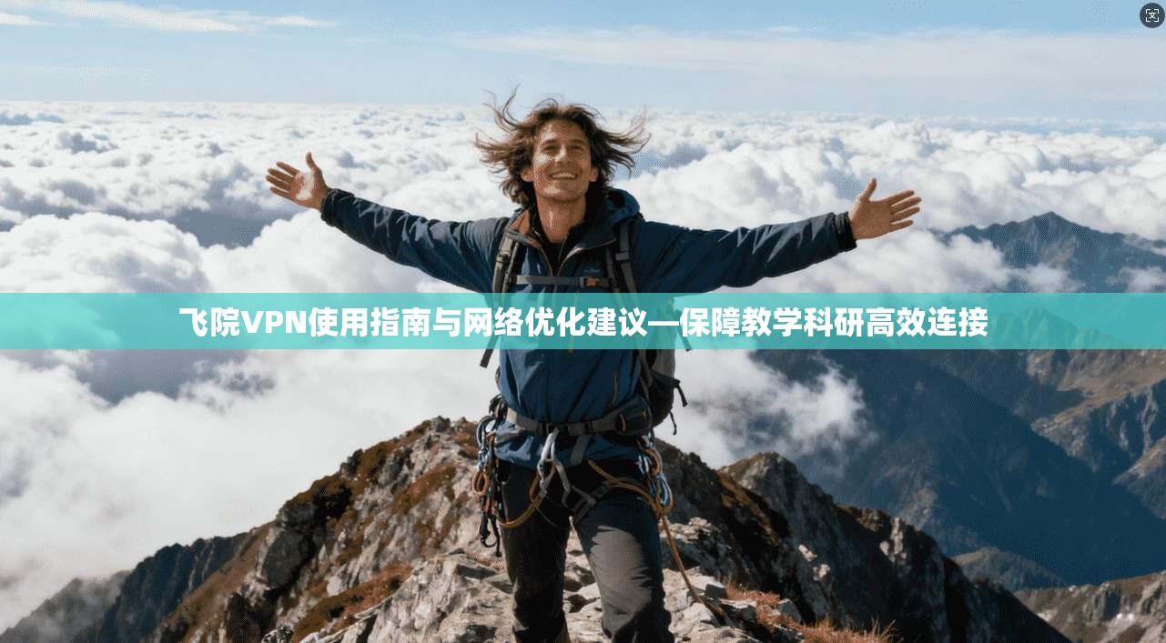 飞院VPN使用指南与网络优化建议—保障教学科研高效连接  第1张