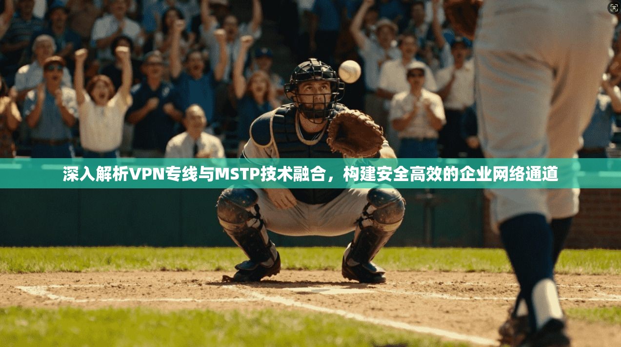 深入解析VPN专线与MSTP技术融合，构建安全高效的企业网络通道  第1张