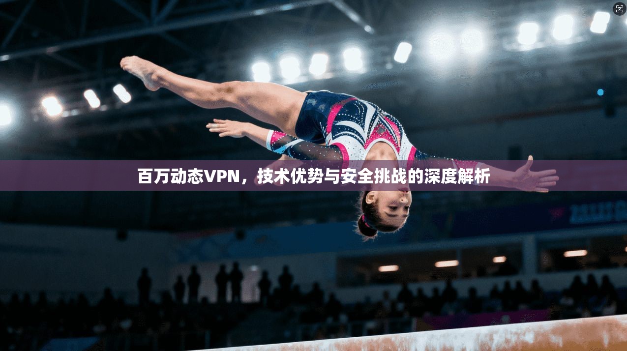 百万动态VPN，技术优势与安全挑战的深度解析  第1张