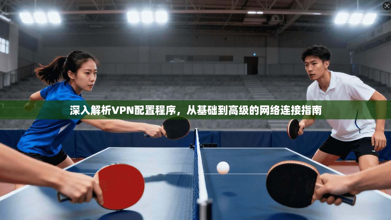 深入解析VPN配置程序，从基础到高级的网络连接指南  第1张