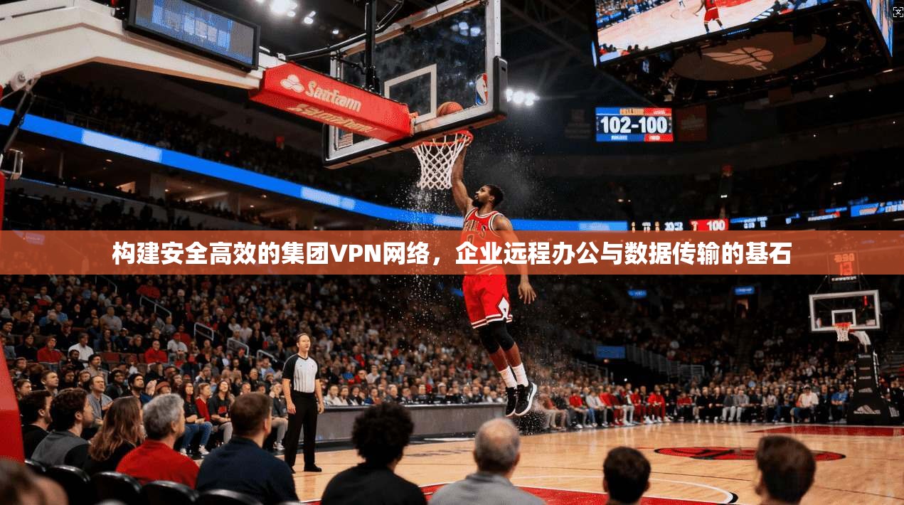构建安全高效的集团VPN网络，企业远程办公与数据传输的基石  第1张