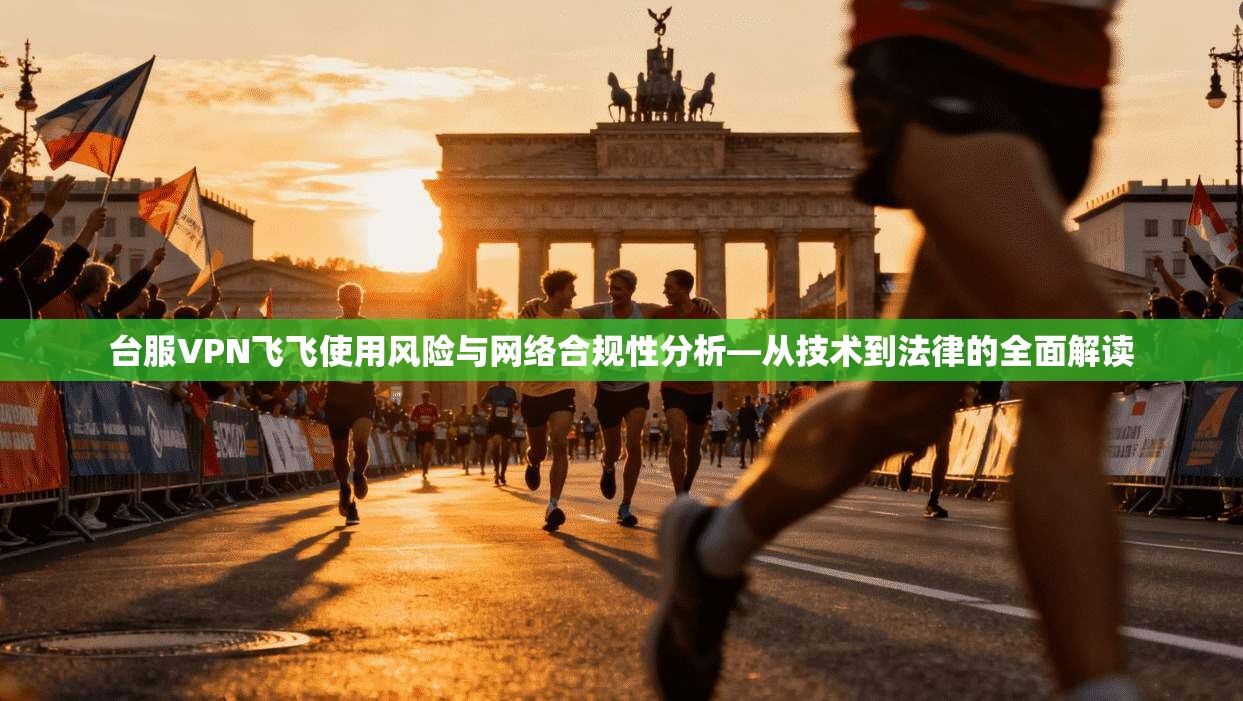 台服VPN飞飞使用风险与网络合规性分析—从技术到法律的全面解读  第1张
