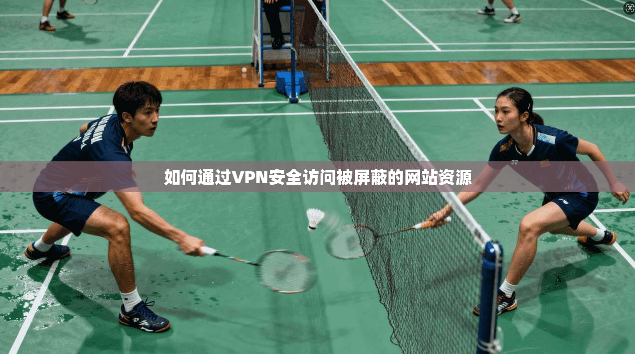 如何通过VPN安全访问被屏蔽的网站资源  第1张