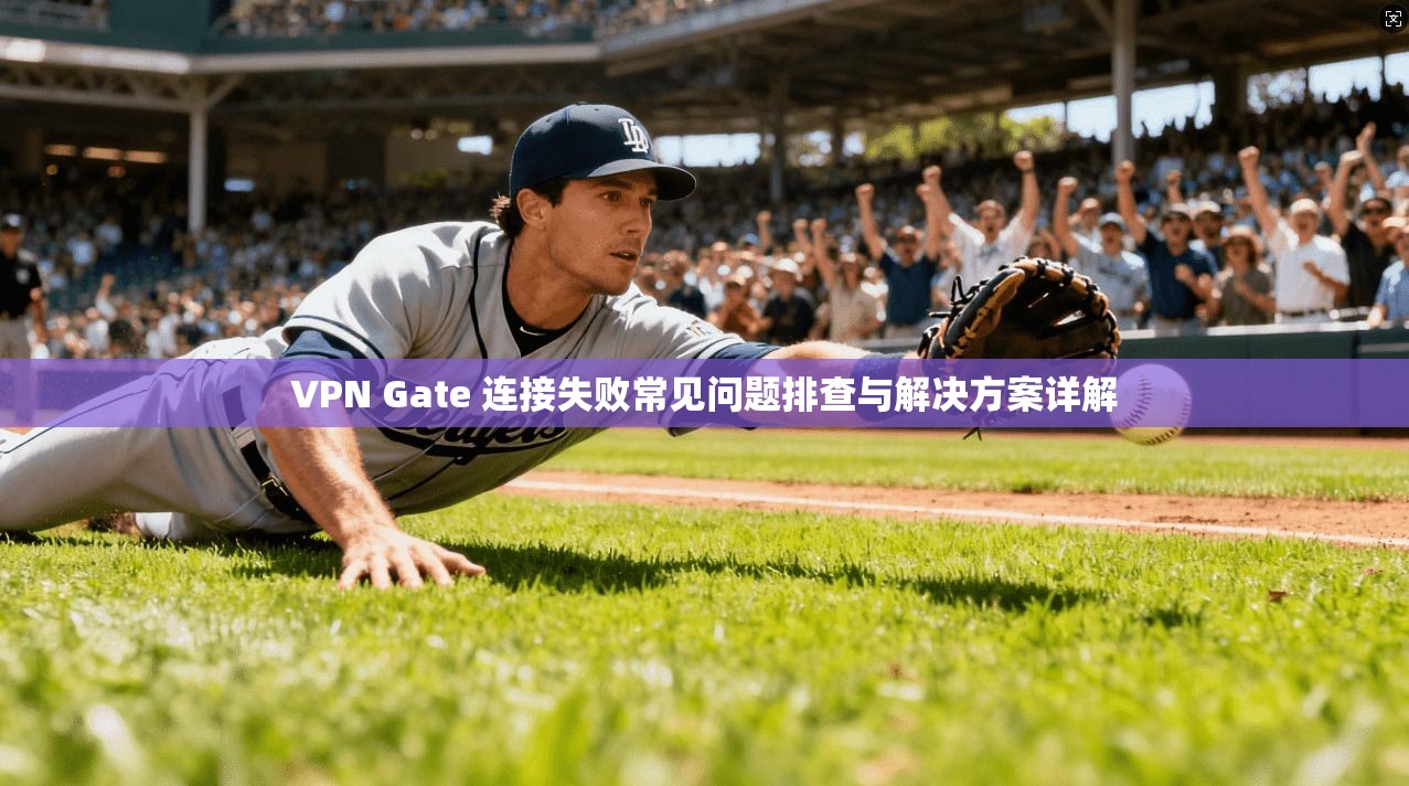 VPN Gate 连接失败常见问题排查与解决方案详解 第1张 VPN Gate 连接失败常见问题排查与解决方案详解 第1张
