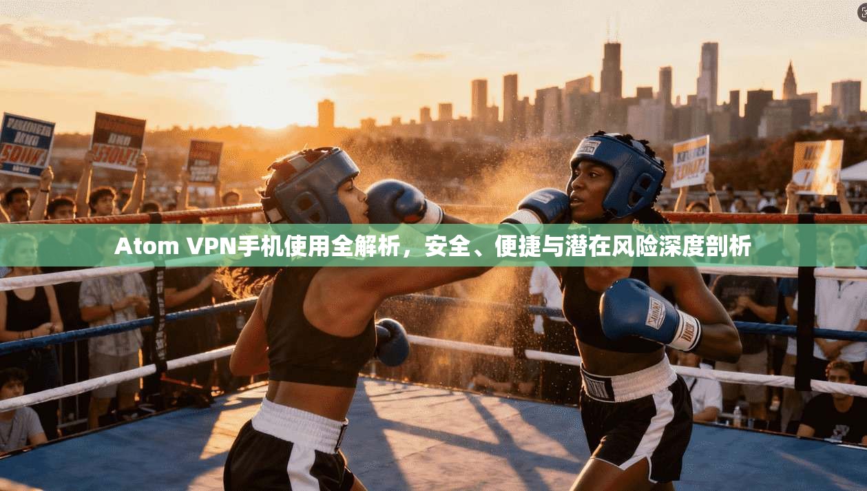 Atom VPN手机使用全解析，安全、便捷与潜在风险深度剖析  第1张