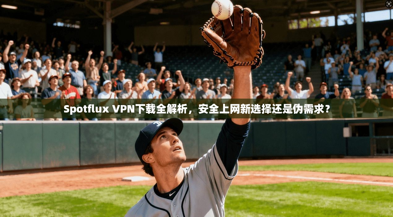 Spotflux VPN下载全解析，安全上网新选择还是伪需求？  第1张