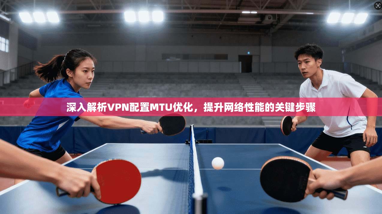深入解析VPN配置MTU优化，提升网络性能的关键步骤  第1张