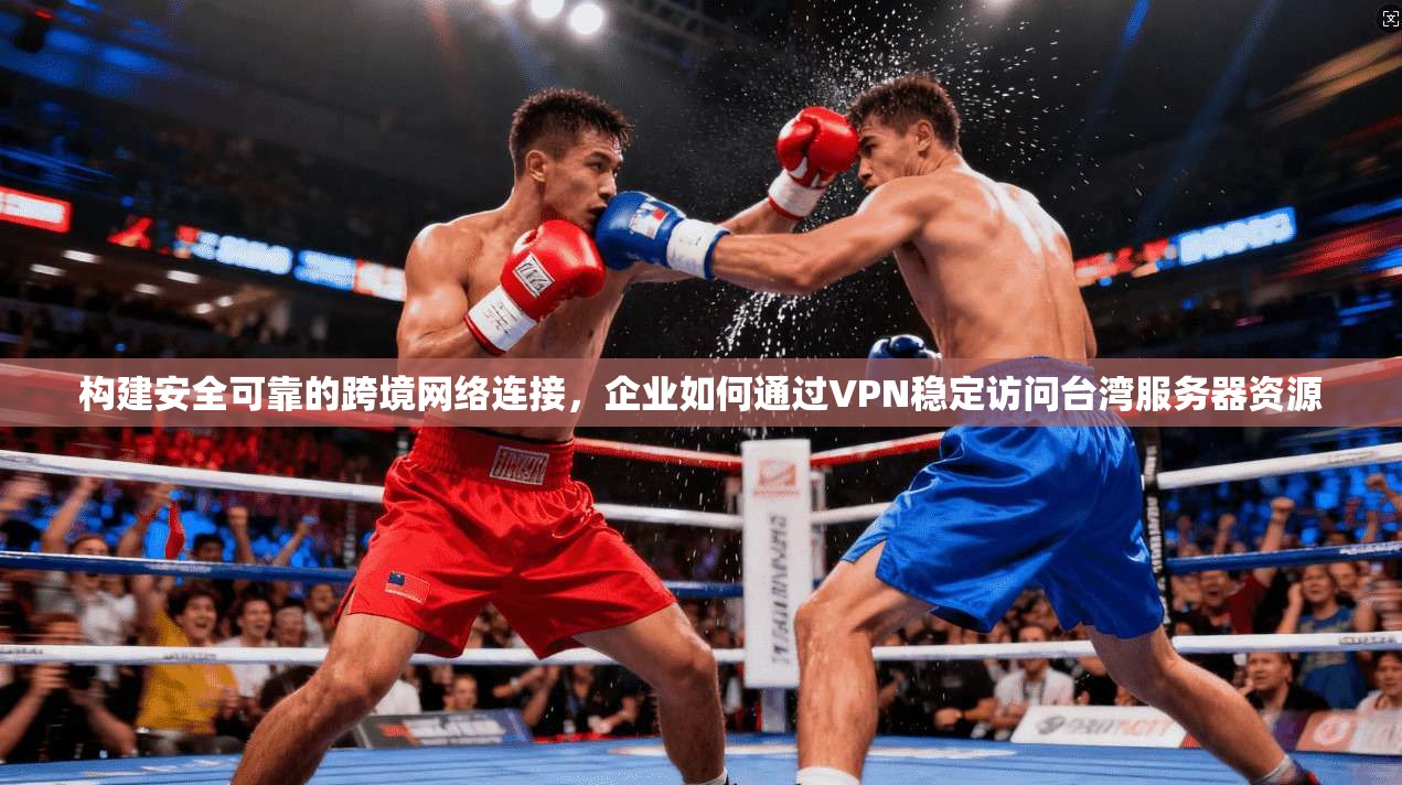 构建安全可靠的跨境网络连接,企业如何通过VPN稳定访问台湾服务器资源 第1张 构建安全可靠的跨境网络连接,企业如何通过VPN稳定访问台湾服务器资源 第1张