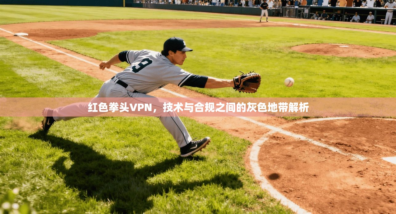 红色拳头VPN,技术与合规之间的灰色地带解析 第1张 红色拳头VPN,技术与合规之间的灰色地带解析 第1张