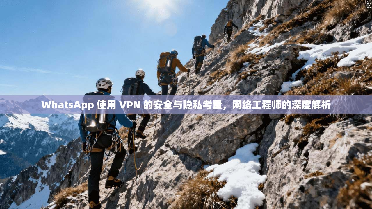 WhatsApp 使用 VPN 的安全与隐私考量，网络工程师的深度解析  第1张
