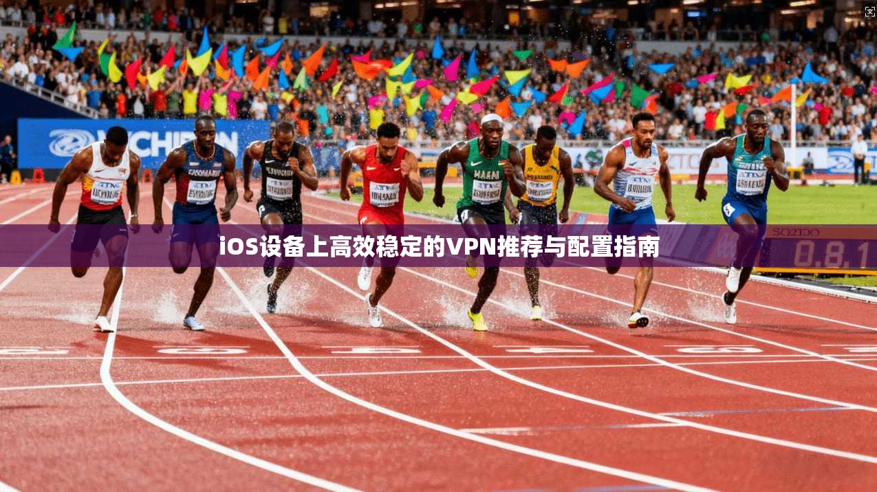 iOS设备上高效稳定的VPN推荐与配置指南  第1张